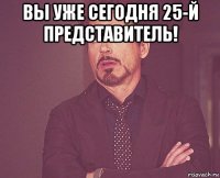 вы уже сегодня 25-й представитель! 