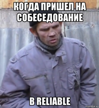 когда пришел на собеседование в reliable