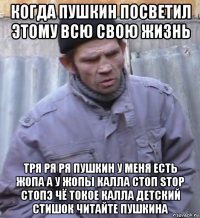 когда пушкин посветил этому всю свою жизнь тря ря ря пушкин у меня есть жопа а у жопы калла стоп stop стопэ чё токое калла детский стишок читайте пушкина