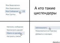 А кто такие цисгендеры