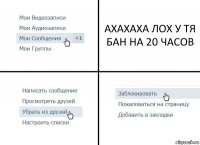 АХАХАХА ЛОХ У ТЯ БАН НА 20 ЧАСОВ