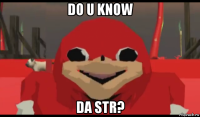 do u know da str?