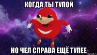 когда ты тупой но чел справа ещё тупее