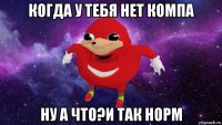 когда у тебя нет компа ну а что?и так норм