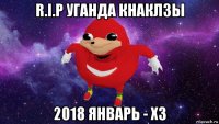 r.i.p уганда кнаклзы 2018 январь - хз