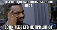 тебе не надо заполнять обходной лист если тебе его не пришлют