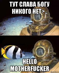 тут слава богу никого нет>.. hello motherfucker