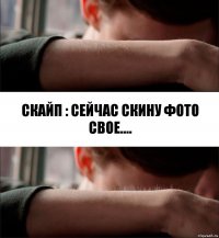 Скайп : Сейчас скину фото свое....