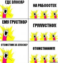 Где Злося? На рабоооте!( Ему грустно? Груууустно!( Отомстим за злосю? ОТОМСТИИИМ!!!