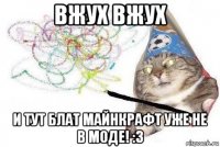 вжух вжух и тут блат майнкрафт уже не в моде! :3