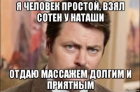 я человек простой, взял сотен у наташи отдаю массажем долгим и приятным