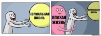 Нормальная жизнь Плохая жизнь Нормальная жизнь