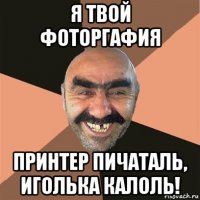 я твой фоторгафия принтер пичаталь, иголька калоль!