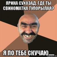 ярина сухозад, где ты свиноматка тупорылая? я по тебе скучаю.....