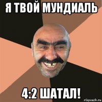 я твой мундиаль 4:2 шатал!