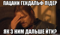 пацани гендальф підер як з ним дальше йти?