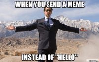 when you send a meme instead of "hello"