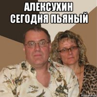 алексухин сегодня пьяный 