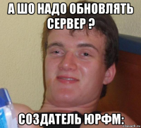 а шо надо обновлять сервер ? создатель юрфм: