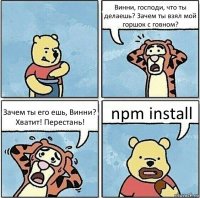 Винни, господи, что ты делаешь? Зачем ты взял мой горшок с говном? Зачем ты его ешь, Винни? Хватит! Перестань! npm install