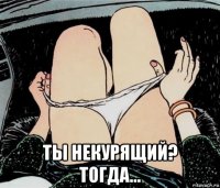  ты некурящий? тогда...