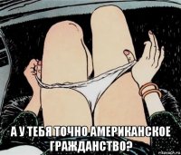  а у тебя точно американское гражданство?