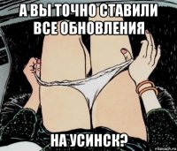 а вы точно ставили все обновления на усинск?