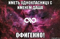 иметь однокласницу с именем даша офигенно!