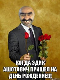  когда эдик ашотович пришел на день рождение!!!