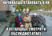 начинаешь атаковать в кв а остальные смотрят и обсуждают атаку