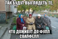 так будут выглядеть те, кто доживут до фулл свапфелл