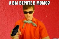 а вы верите в момо? 