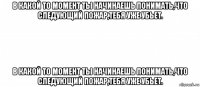 в какой то момент ты начинаешь понимать,что следующий пожар,тебя уже убьет. в какой то момент ты начинаешь понимать,что следующий пожар,тебя уже убьет.