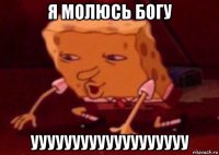 я молюсь богу ууууууууууууууууууу