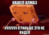 нашел алмаз ууууууу я раньше это не видел