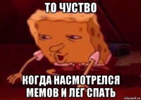 то чуство когда насмотрелся мемов и лег спать