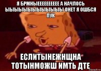 я брмныееееееееее а начлось ыыыыыыыыыыыыы онет я ошбся пук еслитынежнщна тотынможш имть дте