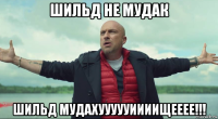 шильд не мудак шильд мудахуууууиииищееее!!!