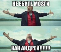 не ебите мозги как андрей!!!!!!!