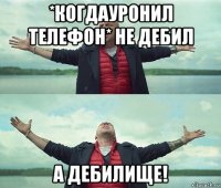 *когдауронил телефон* не дебил а дебилище!