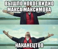 вышло новое видио макса максимова наканецтоо