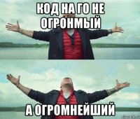 код на го не огронмый а огромнейший