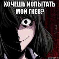 хочешь испытать мой гнев? 