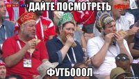 дайте посмотреть футбооол