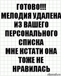 Готово!!!
Мелодия удалена из вашего персонального списка
Мне кстати она тоже не нравилась