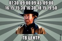 07:30-09:00 09:45-09:00 16:15-15:30 16:30-18:15 19:50 тв центр