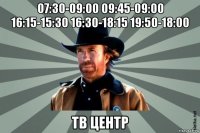 07:30-09:00 09:45-09:00 16:15-15:30 16:30-18:15 19:50-18:00 тв центр