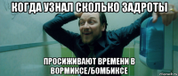 когда узнал сколько задроты просиживают времени в вормиксе/бомбиксе