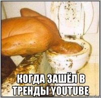  когда зашёл в тренды youtube