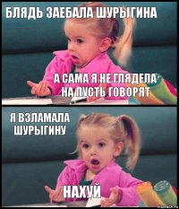 Блядь заебала Шурыгина А сама я не глядела на Пусть Говорят Я взламала Шурыгину Нахуй